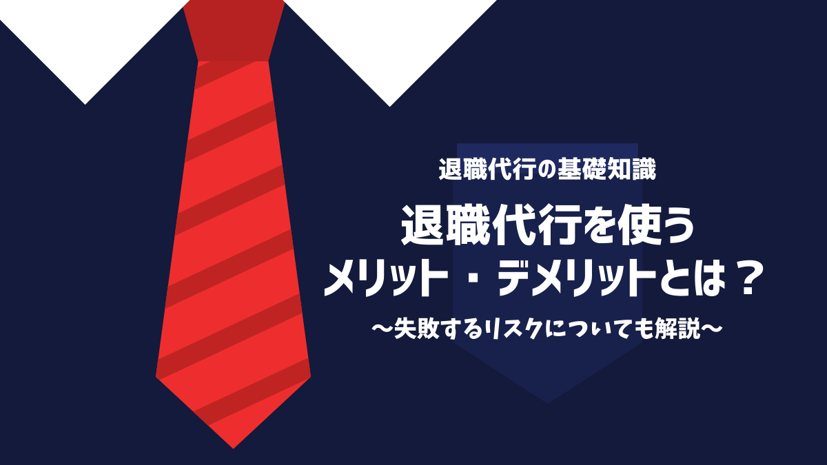 退職代行を使うメリット・デメリットとは？失敗するリスクについても解説