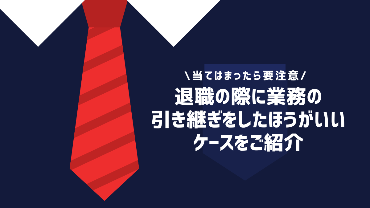 退職の際に業務の引き継ぎをしたほうがいいケースをご紹介