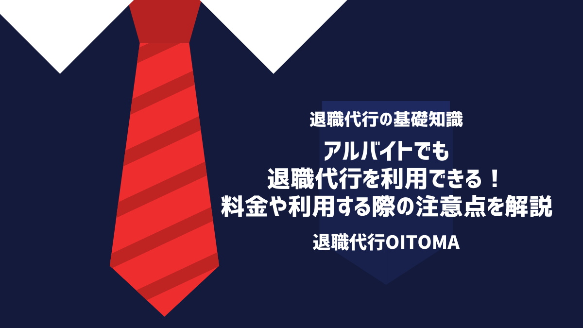 アルバイトでも退職代行を利用できる！料金や利用する際の注意点を解説