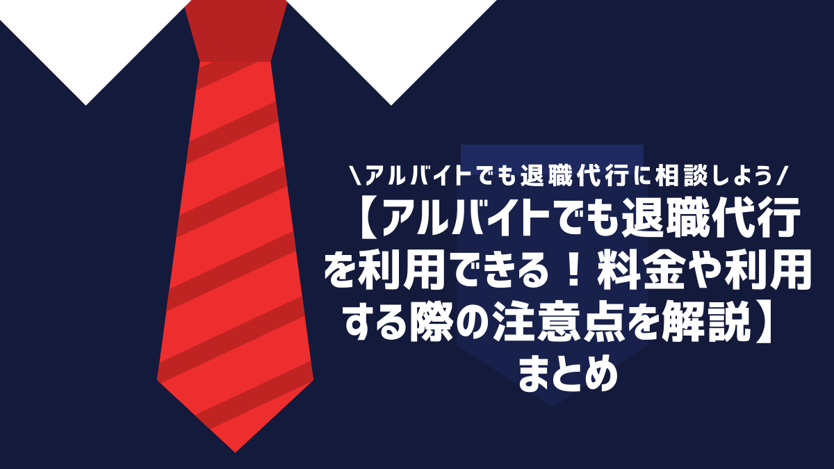 【アルバイトでも退職代行を利用できる！料金や利用する際の注意点を解説】まとめ