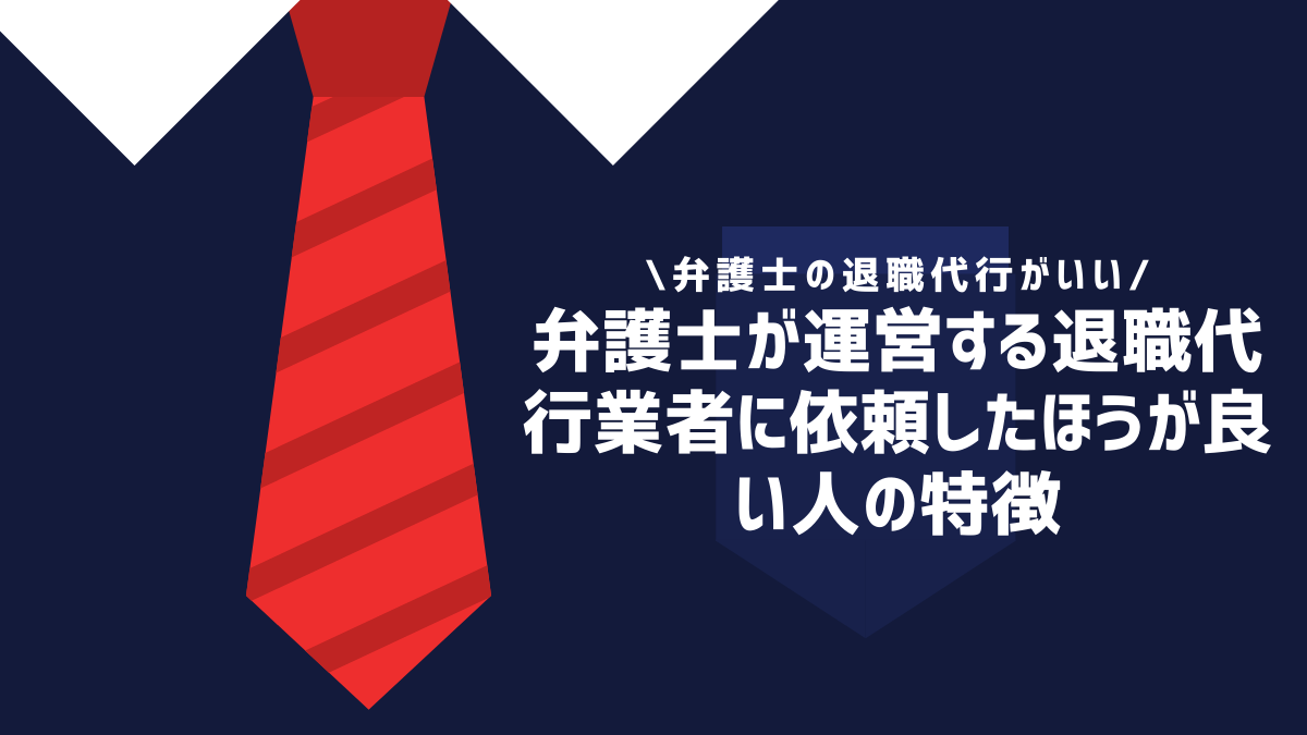 弁護士が運営する退職代行業者に依頼したほうが良い人の特徴