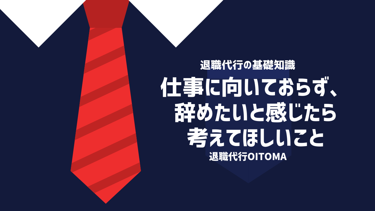 仕事に向いておらず、辞めたいと感じたら考えてほしいこと