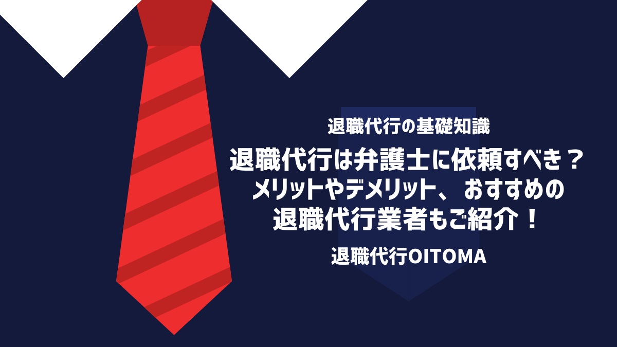 退職代行は弁護士に依頼すべき？メリットやデメリット、おすすめの退職代行業者もご紹介！