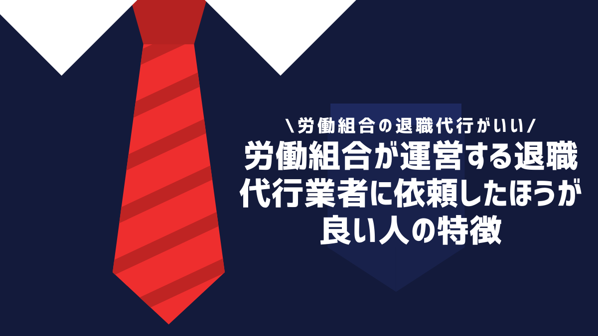 労働組合が運営する退職代行業者に依頼したほうが良い人の特徴