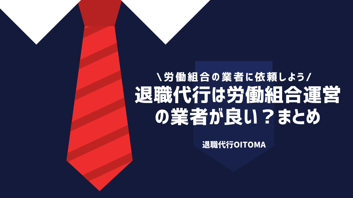 退職代行は労働組合運営の業者が良い？まとめ