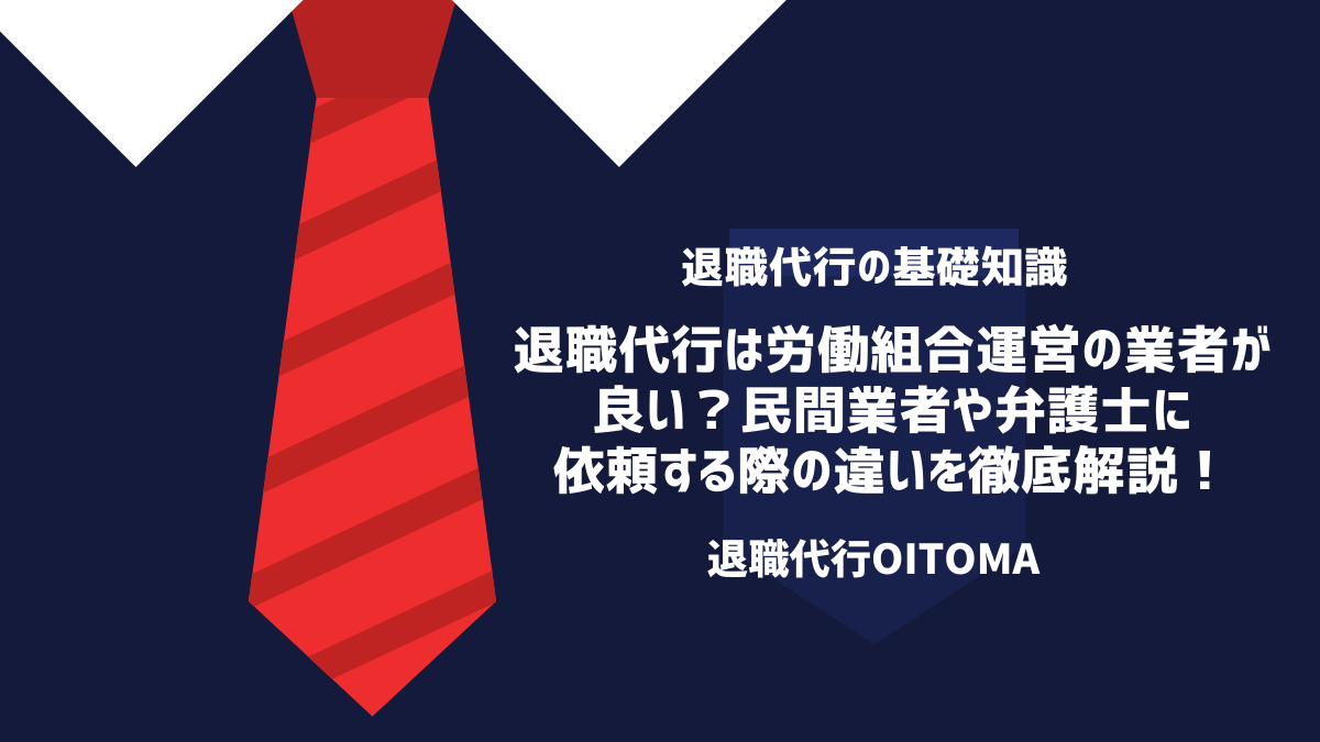 退職代行は労働組合運営の業者が良い？民間業者や弁護士に依頼する際の違いを徹底解説！