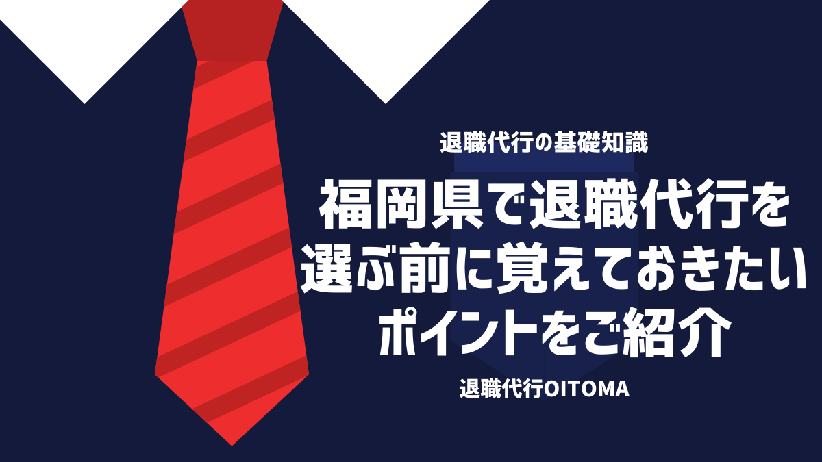 福岡県で退職代行を選ぶ前に覚えておきたいポイントをご紹介