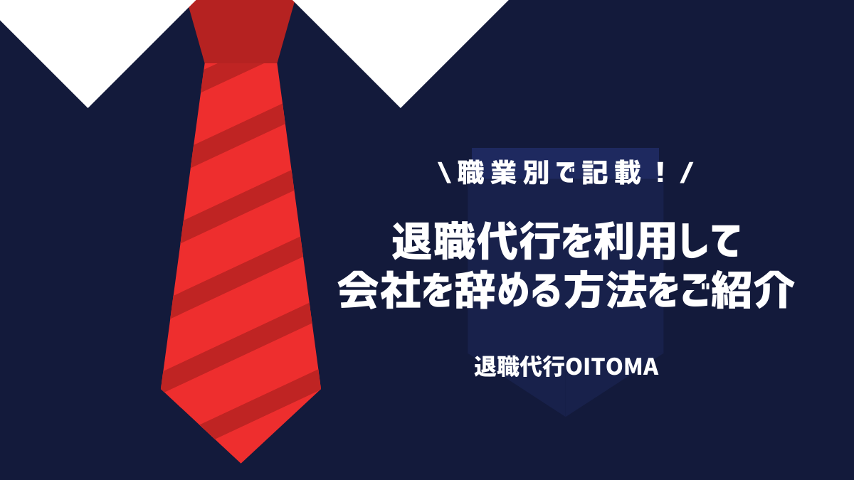 【職業別！】退職代行を利用して会社を辞める方法をご紹介