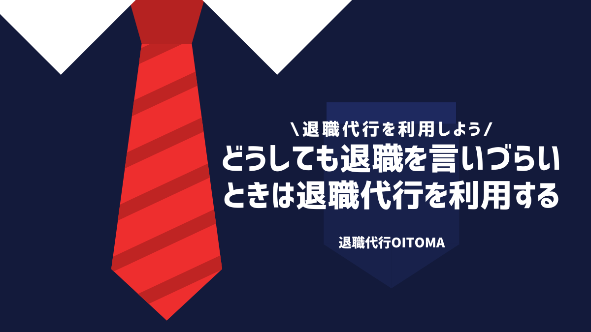 どうしても退職を言いづらいときは退職代行を利用する