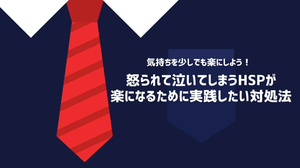 怒られて泣いてしまうHSPが楽になるために実践したい対処法