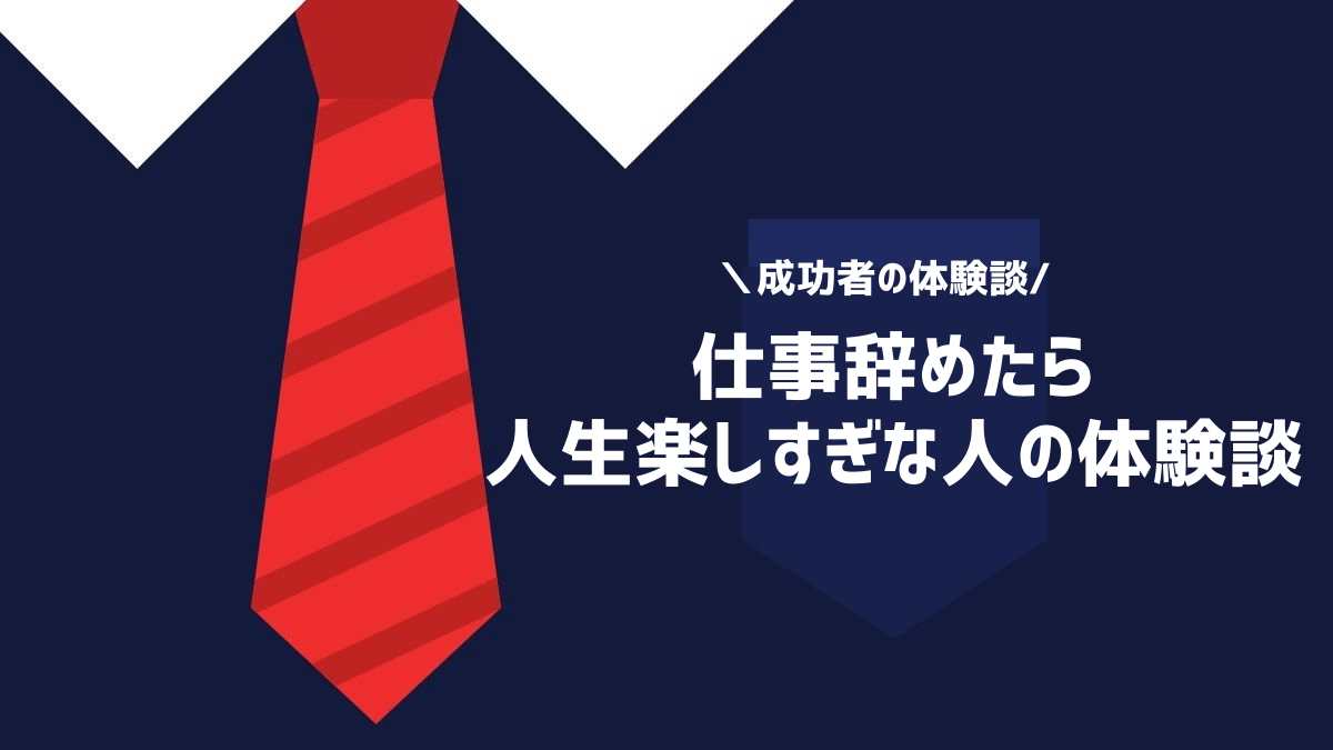 仕事辞めたら人生楽しすぎな人の体験談