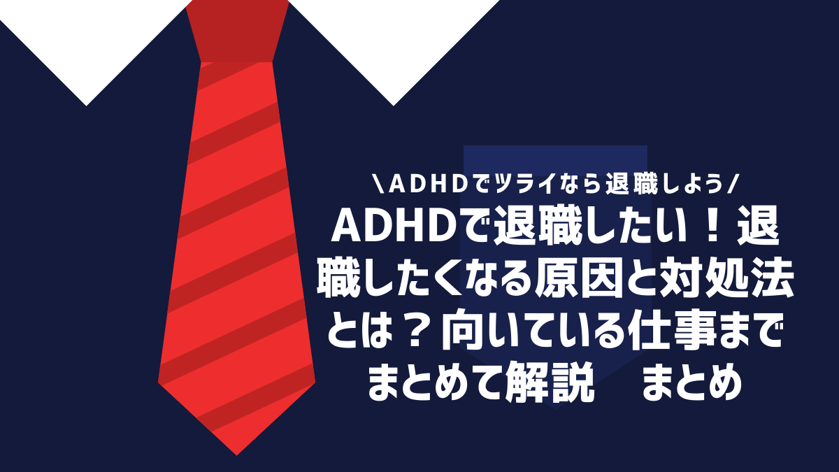 ADHDで退職したい！退職したくなる原因と対処法とは？向いている仕事までまとめて解説　まとめ