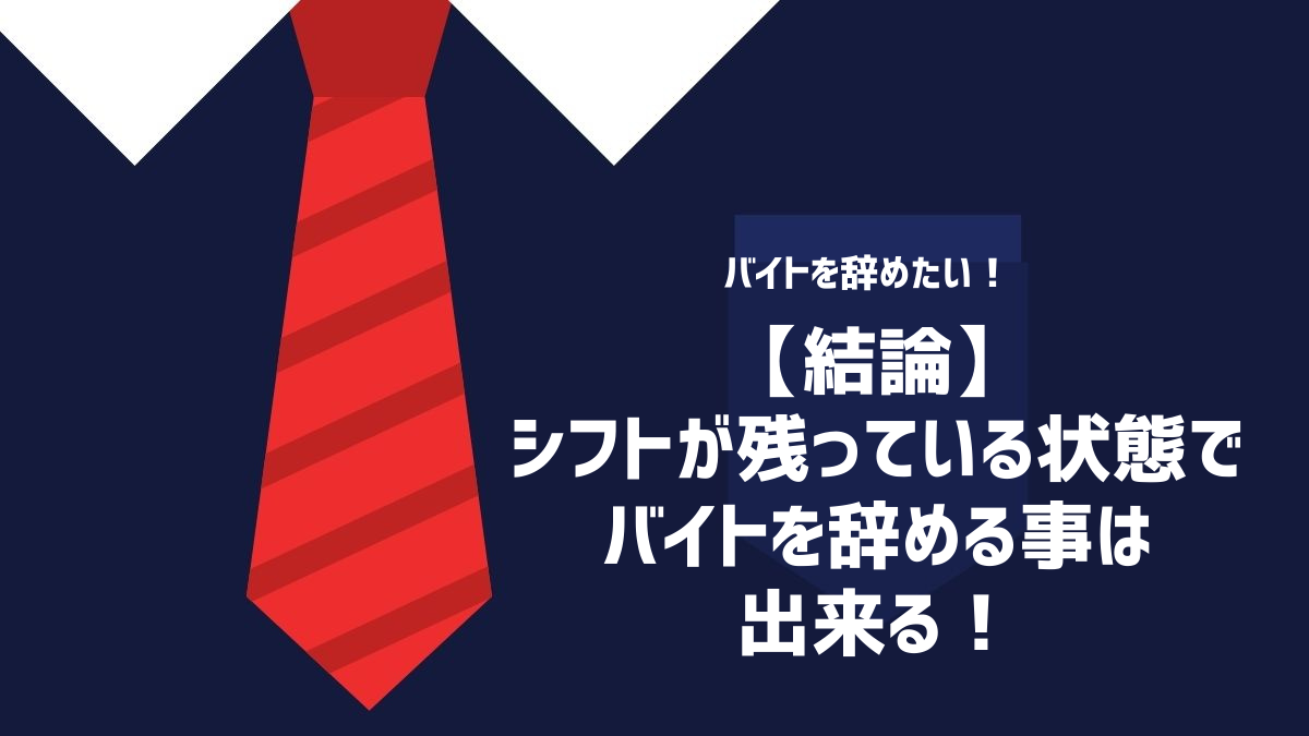 結論：シフトが残っている状態でバイトを辞める事は出来る