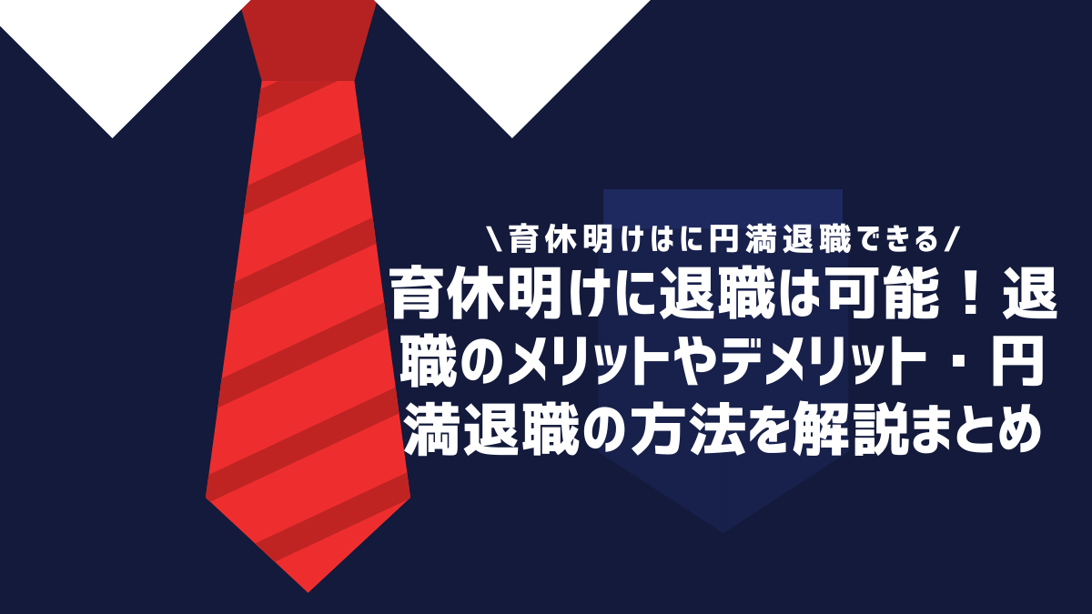 育休後に退職は可能！退職のメリットやデメリット・円満退職の方法を解説まとめ