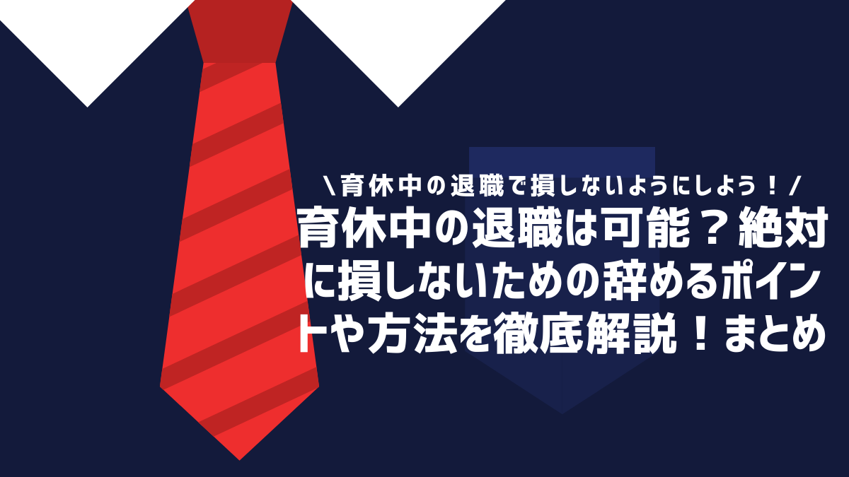 育休中の退職は可能？絶対に損しないための辞めるポイントや方法を徹底解説！まとめ