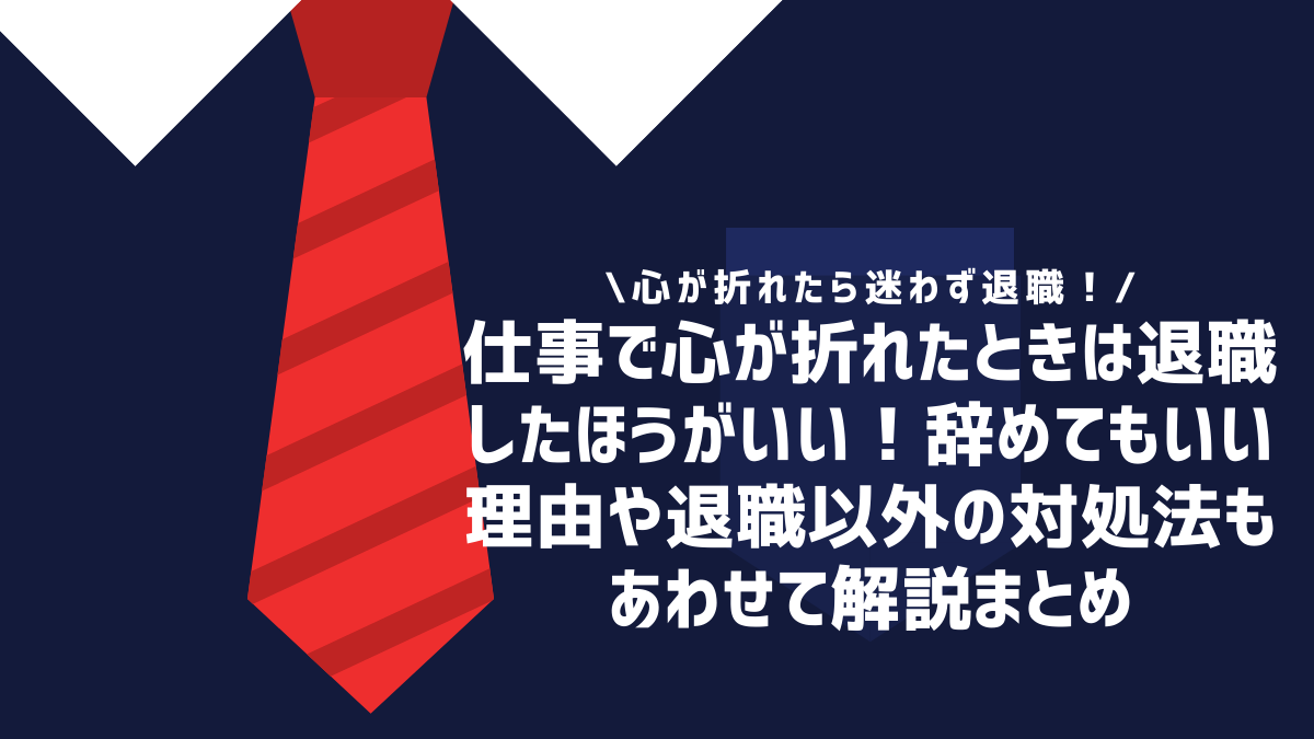 仕事で心が折れたときは退職したほうがいい！辞めてもいい理由や退職以外の対処法もあわせて解説まとめ