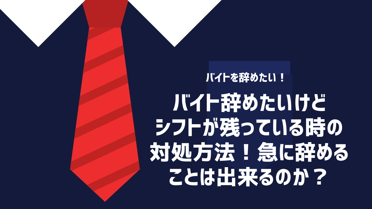 バイト辞めたいけどシフトが残っている時の対処方法！急に辞めることは出来るのか？