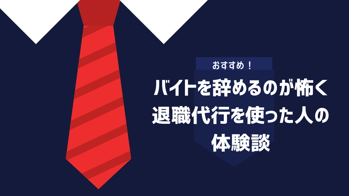 バイトを辞めるのが怖くて退職代行を使った人の体験談を紹介していくイメージ