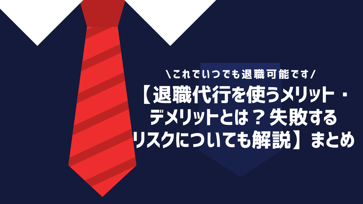 【退職代行を使うメリット・デメリットとは？失敗するリスクについても解説】まとめ