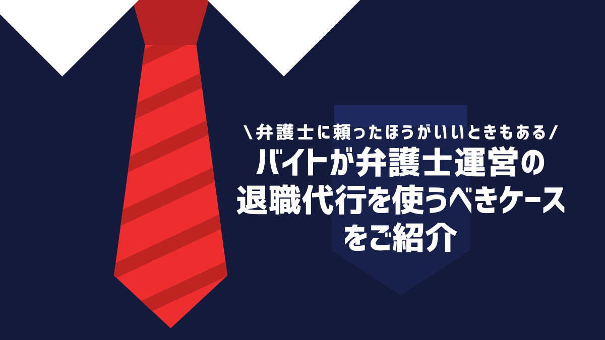 バイトが弁護士運営の退職代行を使うべきケースをご紹介