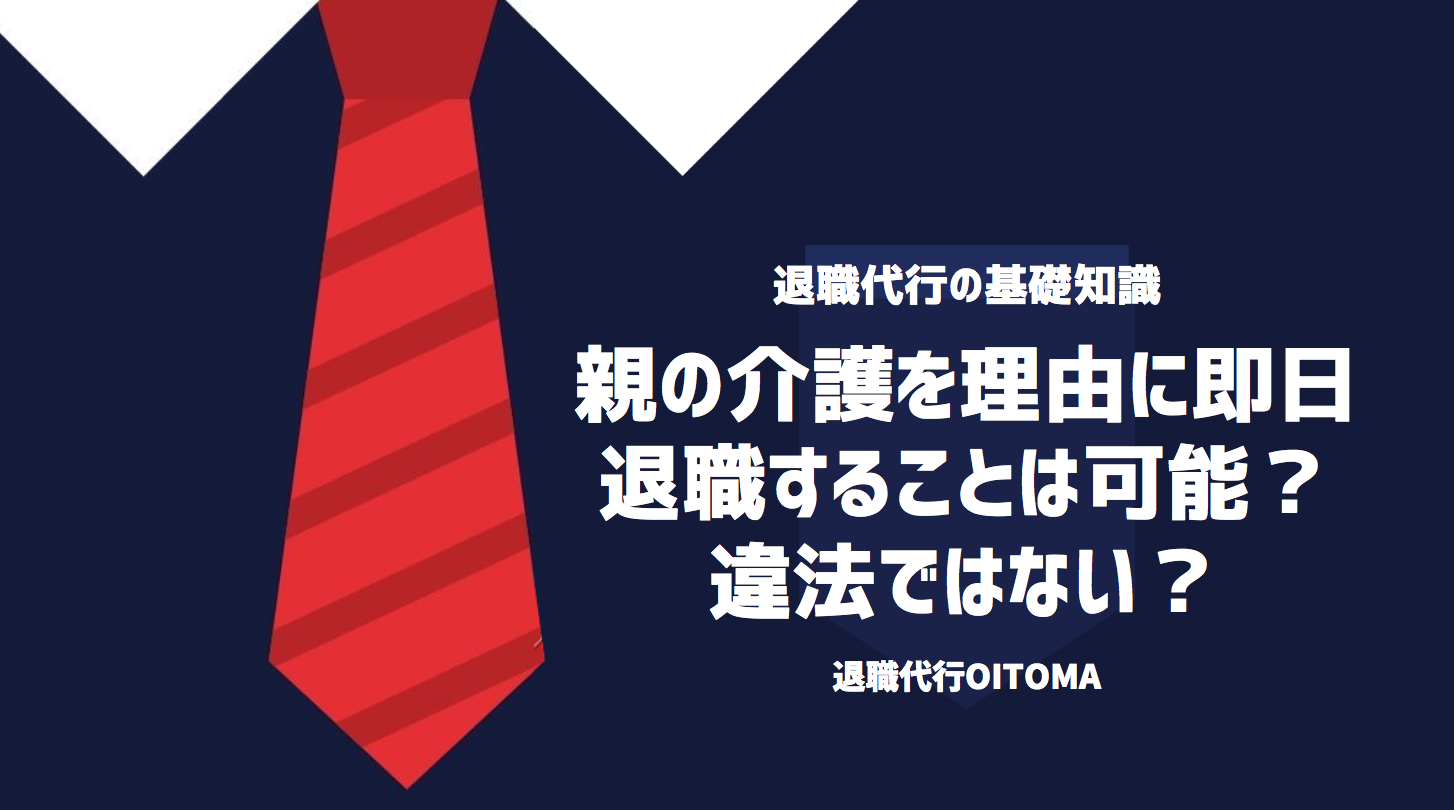 親の介護を理由に即日退職することは可能？違法ではない？