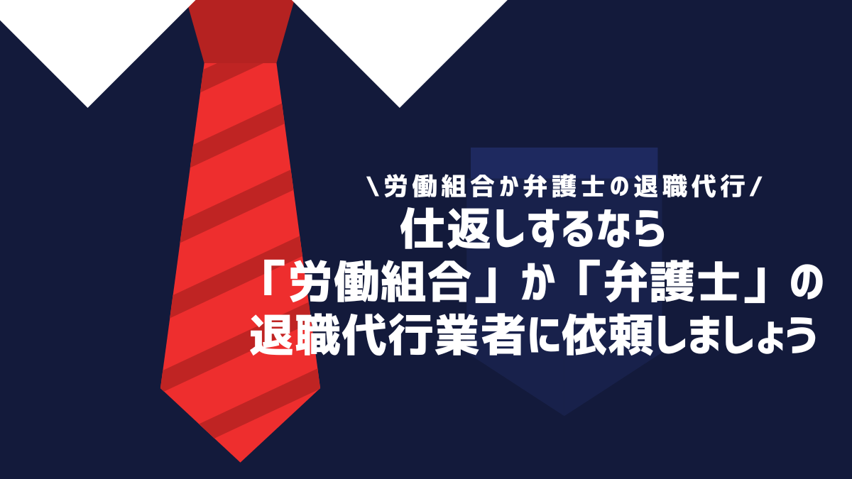 仕返しするなら「労働組合」か「弁護士」の退職代行業者に依頼しましょう