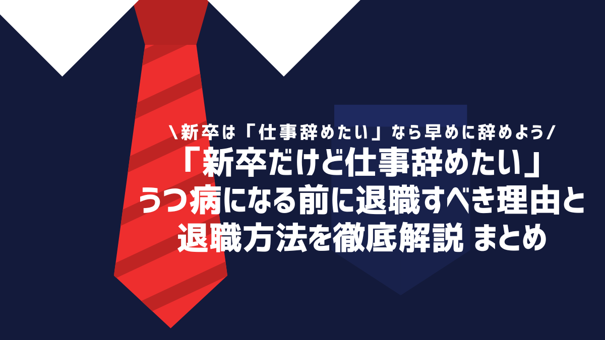 「新卒だけど仕事辞めたい」うつ病になる前に退職すべき理由と退職方法を徹底解説 まとめ