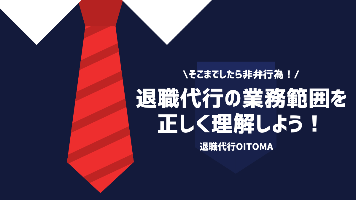 そこまでしたら非弁行為！退職代行の業務範囲を正しく理解しよう！