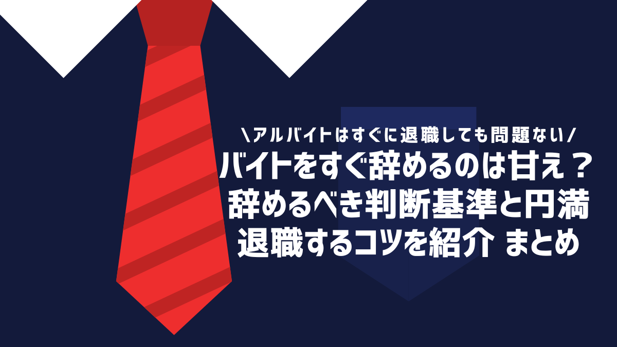 バイトをすぐ辞めるのは甘え？辞めるべき判断基準と円満退職するコツを紹介 まとめ