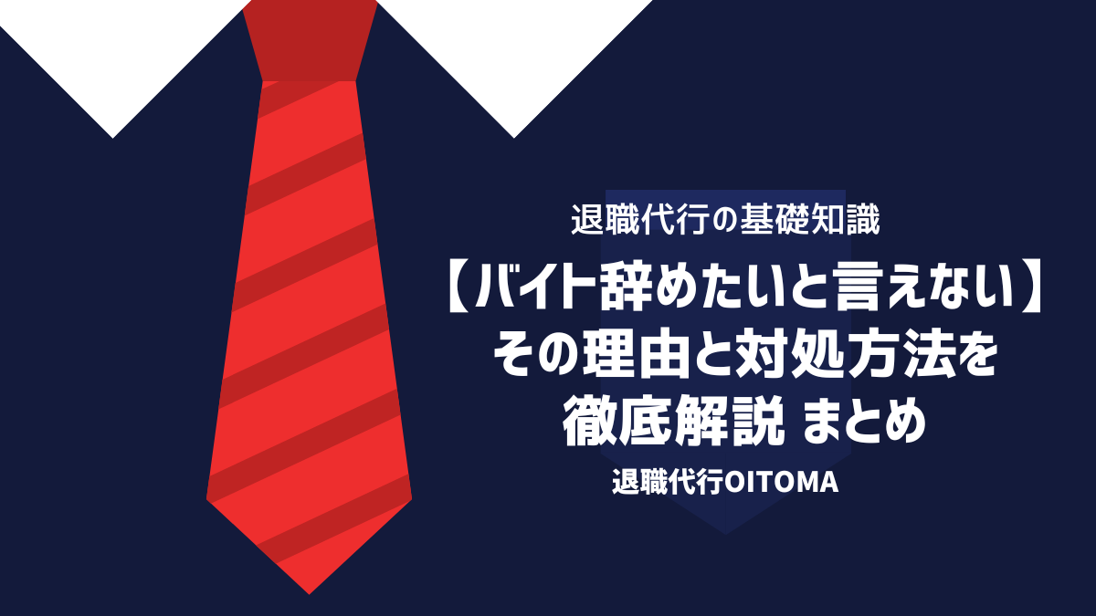 【バイト辞めたいと言えない】その理由と対処方法を徹底解説 まとめ