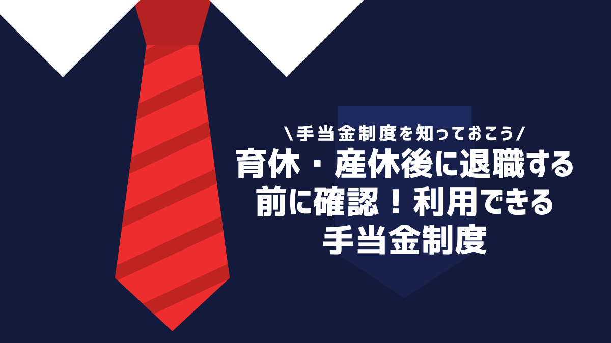 育休・産休後に退職する前に確認！利用できる手当金制度