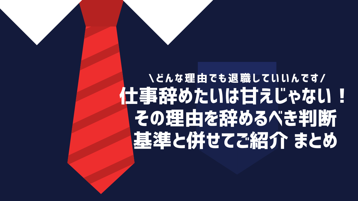 仕事辞めたいは甘えじゃない！その理由を辞めるべき判断基準と併せてご紹介 まとめ