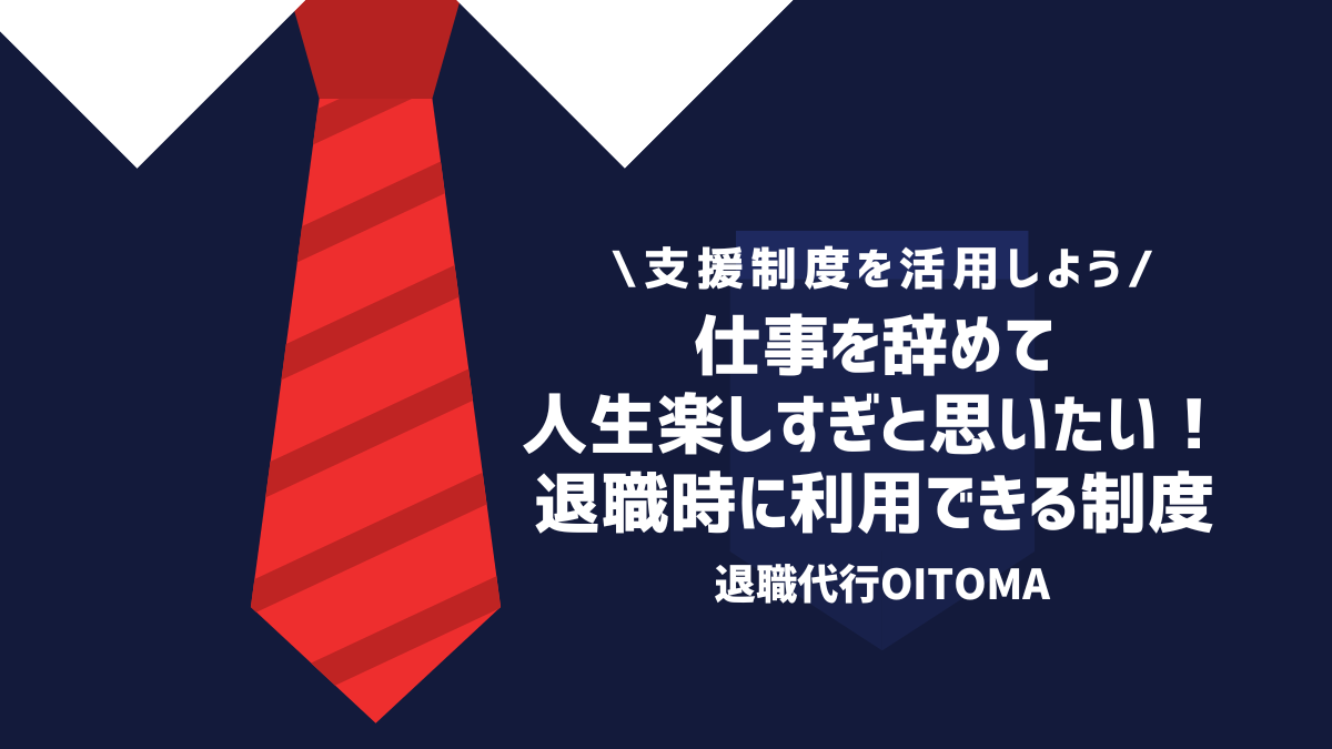 仕事を辞めて人生楽しすぎと思いたい！退職時に利用できる制度