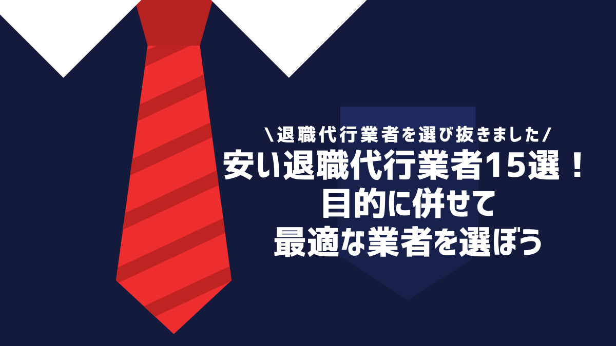 安い退職代行業者15選！目的に併せて最適な業者を選ぼう