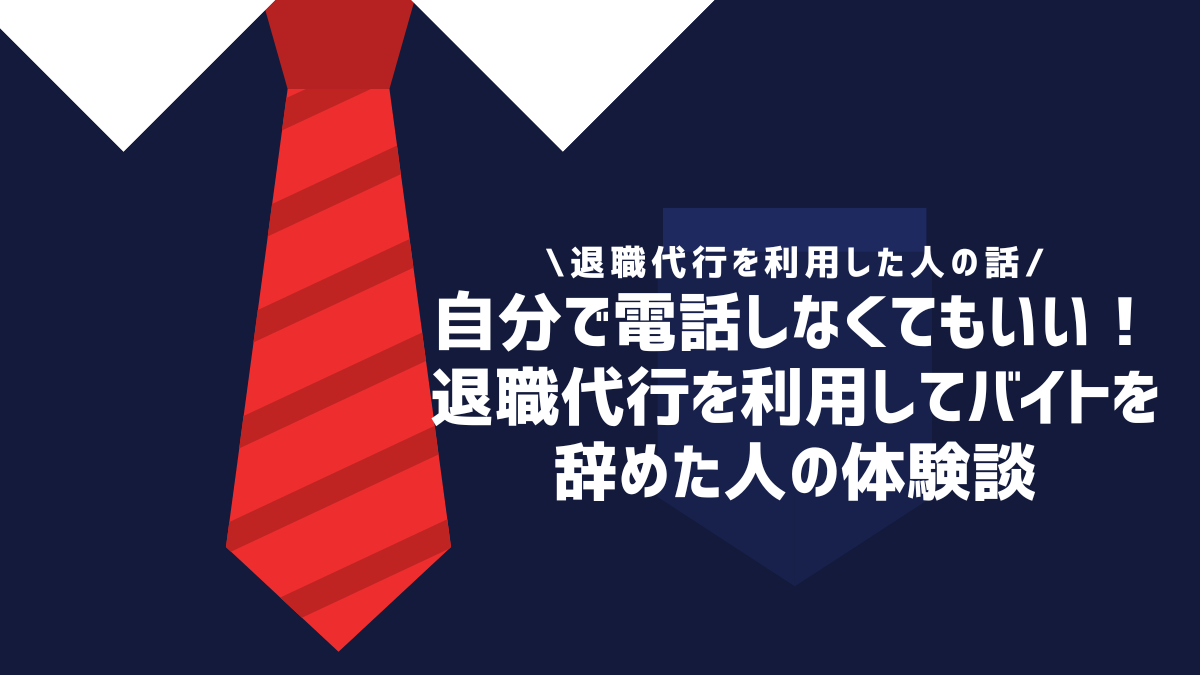 自分で電話しなくてもいい！退職代行を利用してバイトを辞めた人の体験談