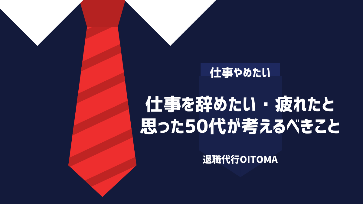 仕事を辞めたい・疲れたと思った50代が考えるべきこと 