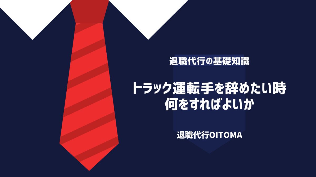 トラック運転手を辞めたい時、何をすればよいか