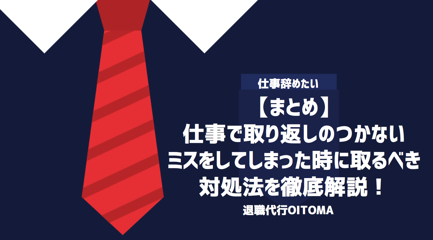 【まとめ】仕事で取り返しのつかないミスをしてしまった時に取るべき対処法を徹底解説！