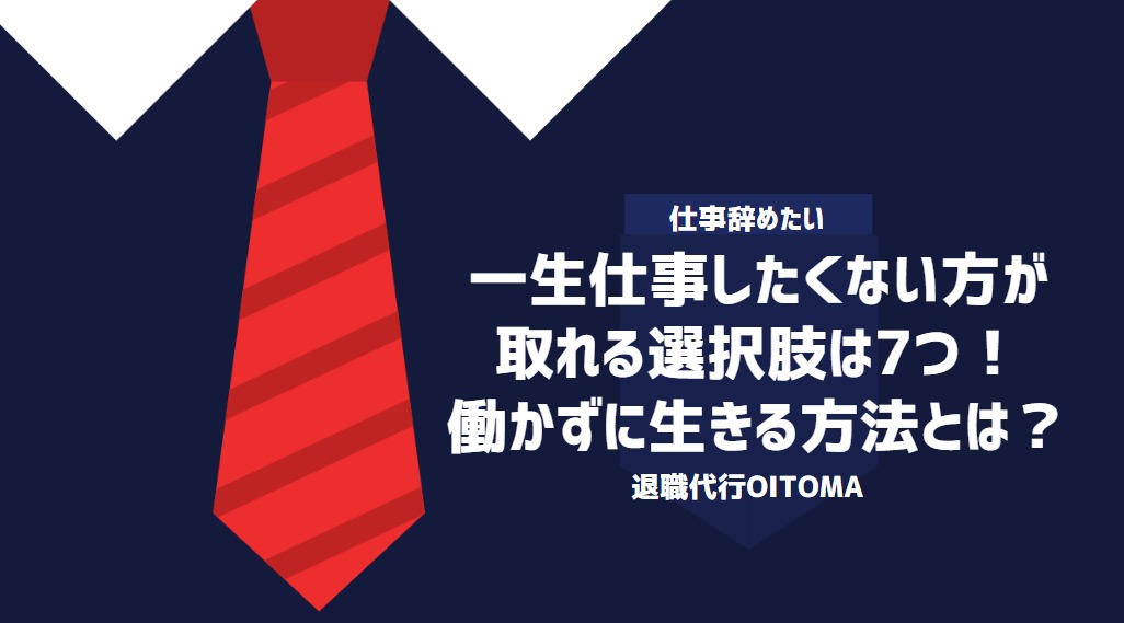 一生仕事したくない方が取れる選択肢は7つ！働かずに生きる方法とは？