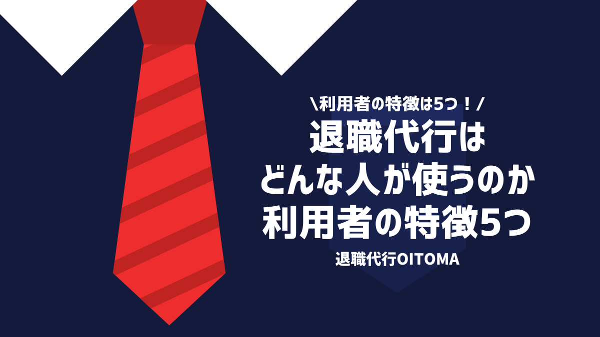 利用者の特徴５つ！退職代行はどんな人が使うのか利用者の特徴５つ