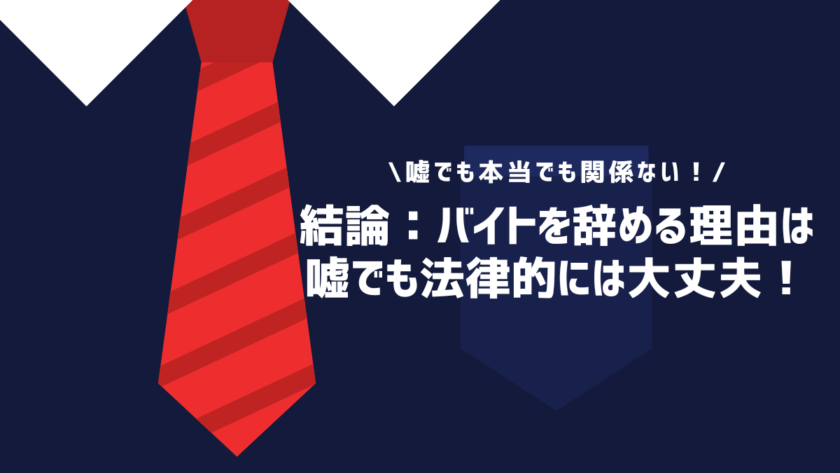 結論：バイトを辞める理由は嘘でも法律的には大丈夫！