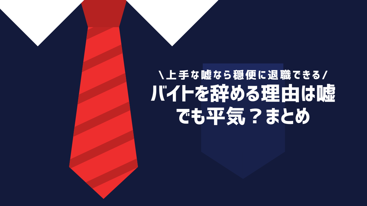 バイトを辞める理由は嘘でも平気？まとめ