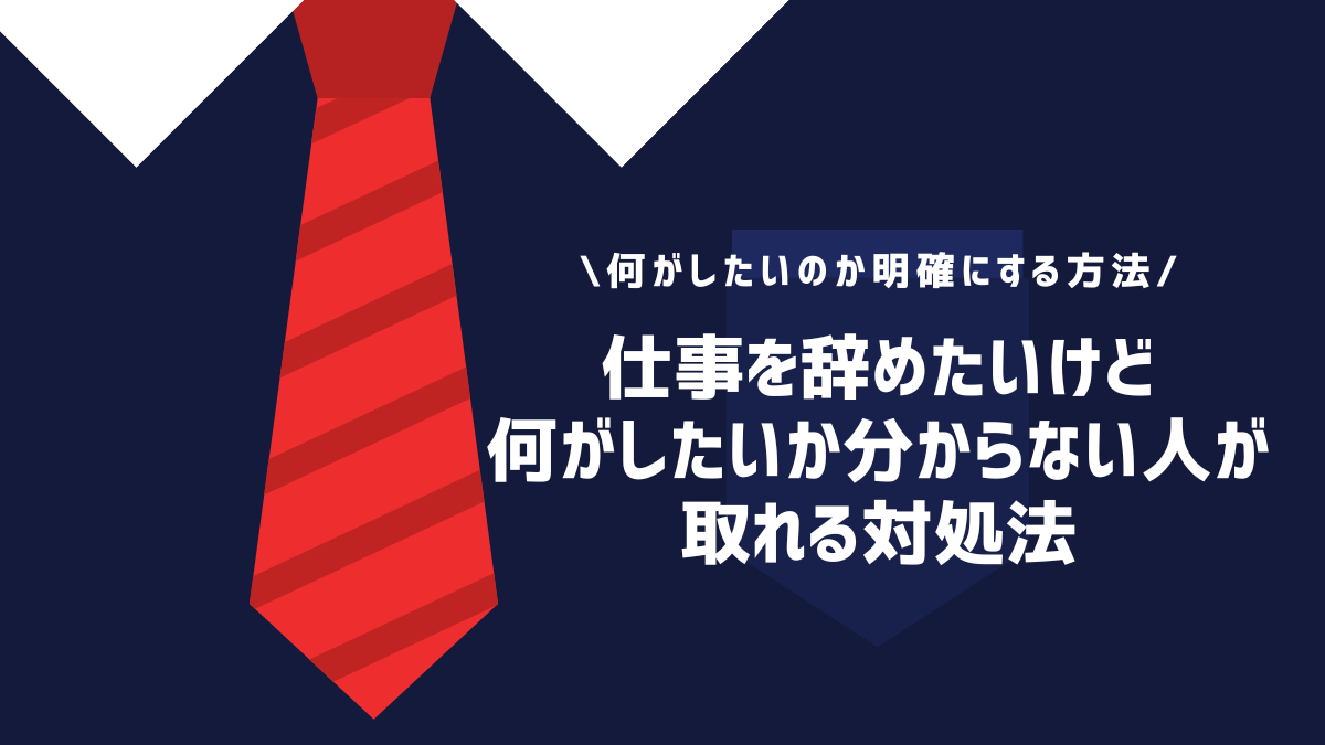 仕事を辞めたいけど何がしたいか分からない人が取れる対処法