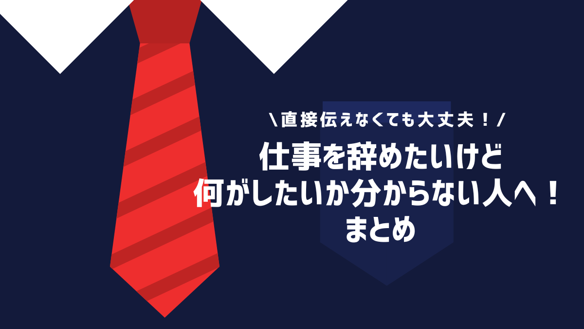 仕事を辞めたいけど何がしたいか分からない人へ！まとめ