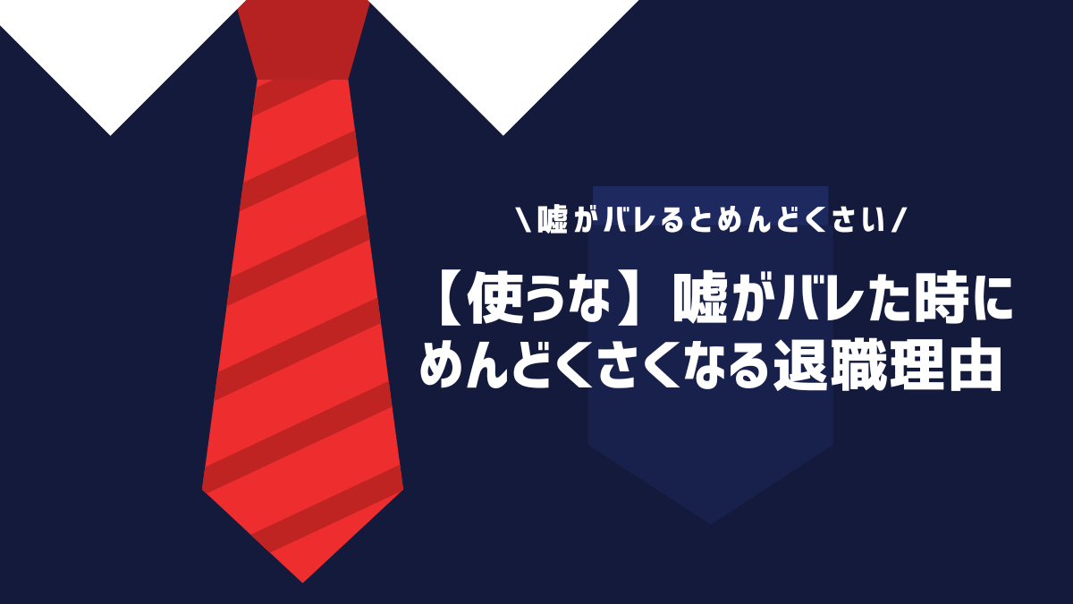 【使うな】嘘がバレた時にめんどくさくなる退職理由