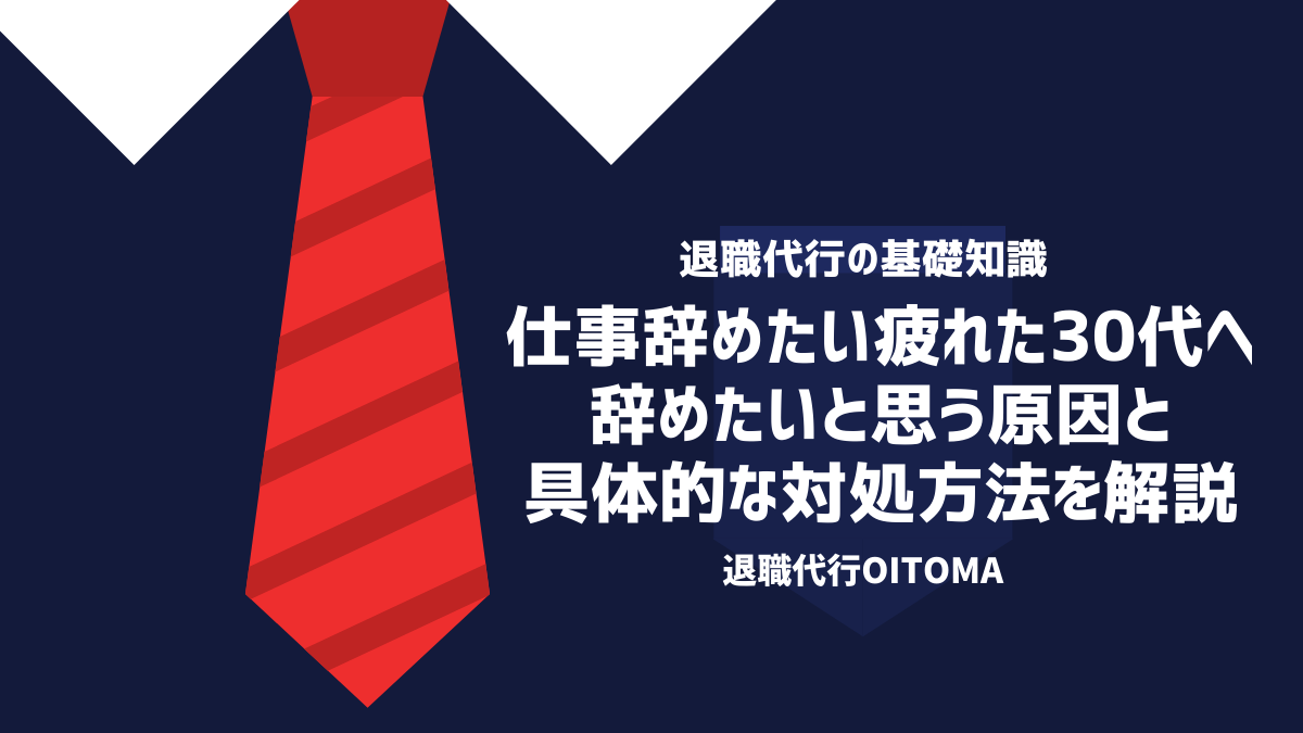 【仕事辞めたい疲れた30代へ】辞めたいと思う原因と具体的な対処方法を解説