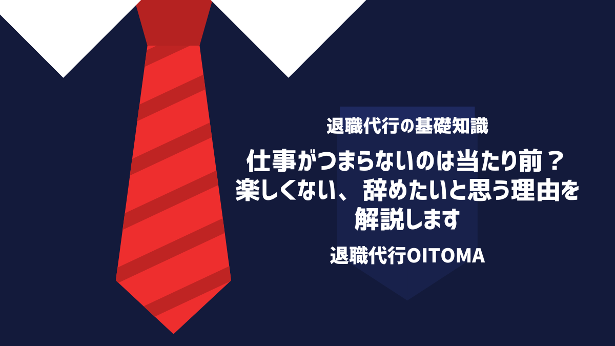 仕事がつまらないのは当たり前？楽しくない、辞めたいと思う理由を解説します