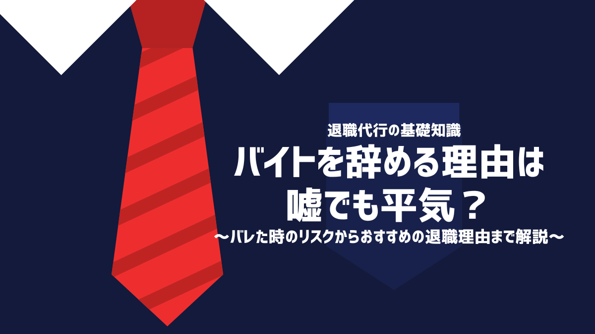 バイトを辞める理由は嘘でも平気？バレた時のリスクからおすすめの退職理由まで解説