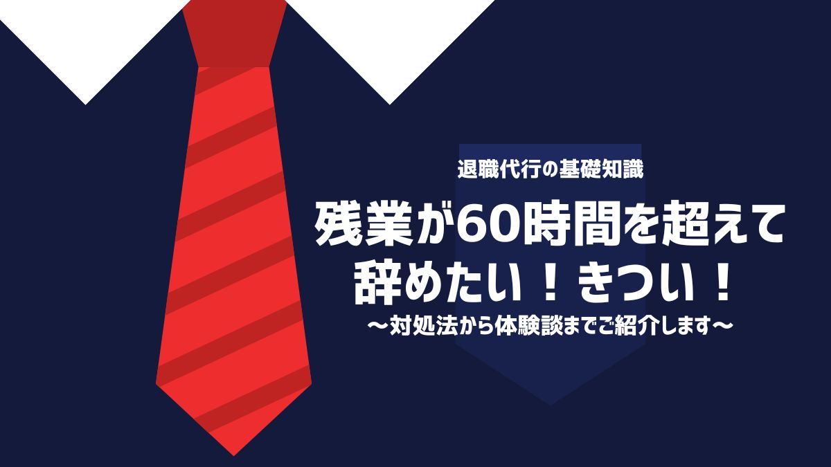 残業が60時間を超えて辞めたい！きつい！対処法から体験談まで紹介